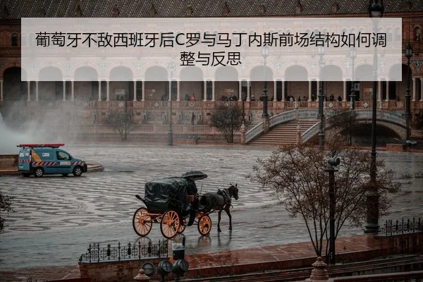 葡萄牙不敌西班牙后C罗与马丁内斯前场结构如何调整与反思