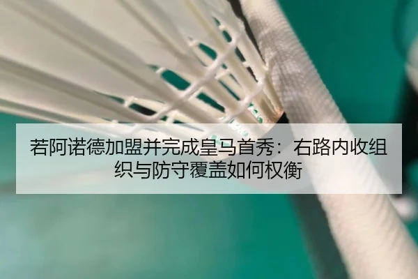 若阿诺德加盟并完成皇马首秀：右路内收组织与防守覆盖如何权衡